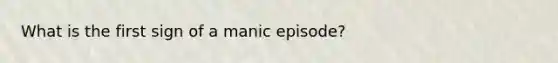 What is the first sign of a manic episode?