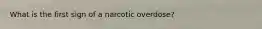 What is the first sign of a narcotic overdose?