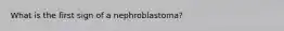 What is the first sign of a nephroblastoma?