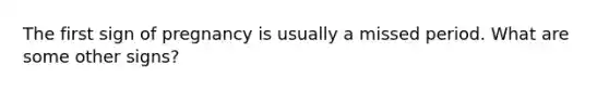The first sign of pregnancy is usually a missed period. What are some other signs?