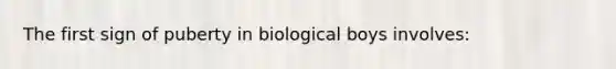 The first sign of puberty in biological boys involves: