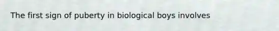 The first sign of puberty in biological boys involves