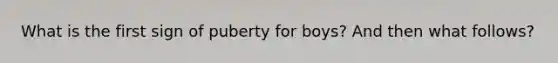 What is the first sign of puberty for boys? And then what follows?