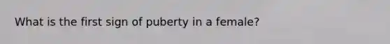 What is the first sign of puberty in a female?