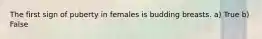 The first sign of puberty in females is budding breasts. a) True b) False