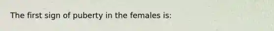 The first sign of puberty in the females is: