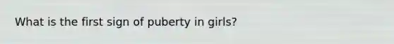 What is the first sign of puberty in girls?