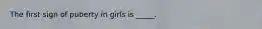 The first sign of puberty in girls is _____.