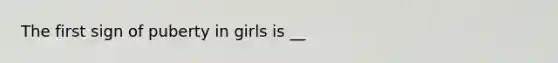 The first sign of puberty in girls is __