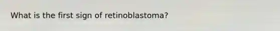 What is the first sign of retinoblastoma?