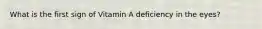 What is the first sign of Vitamin A deficiency in the eyes?