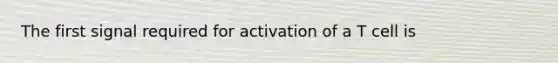 The first signal required for activation of a T cell is