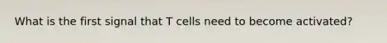 What is the first signal that T cells need to become activated?