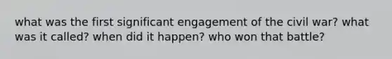 what was the first significant engagement of the civil war? what was it called? when did it happen? who won that battle?