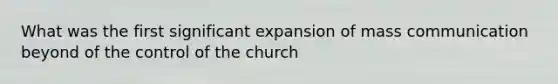 What was the first significant expansion of mass communication beyond of the control of the church