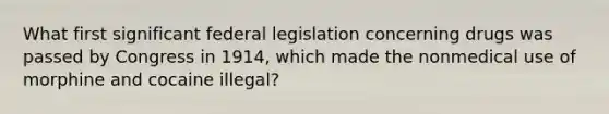 What first significant federal legislation concerning drugs was passed by Congress in 1914, which made the nonmedical use of morphine and cocaine illegal?