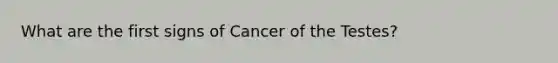 What are the first signs of Cancer of the Testes?