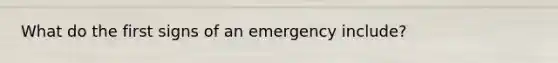 What do the first signs of an emergency include?