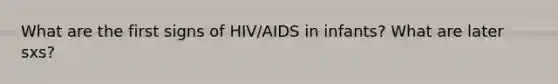 What are the first signs of HIV/AIDS in infants? What are later sxs?