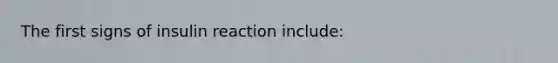 The first signs of insulin reaction include: