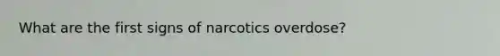 What are the first signs of narcotics overdose?