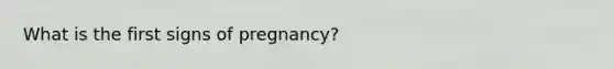 What is the first signs of pregnancy?