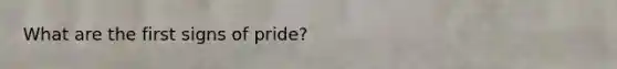 What are the first signs of pride?