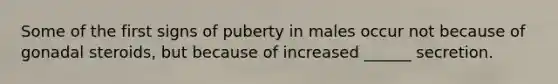 Some of the first signs of puberty in males occur not because of gonadal steroids, but because of increased ______ secretion.