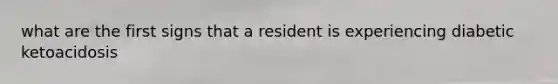 what are the first signs that a resident is experiencing diabetic ketoacidosis