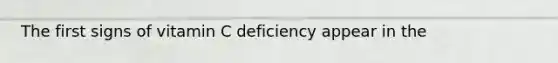 The first signs of vitamin C deficiency appear in the