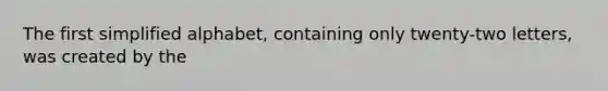 The first simplified alphabet, containing only twenty-two letters, was created by the