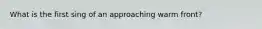 What is the first sing of an approaching warm front?