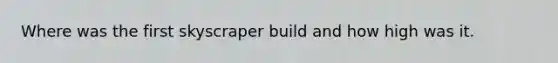 Where was the first skyscraper build and how high was it.