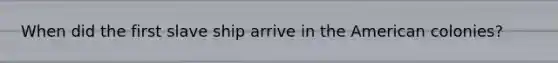 When did the first slave ship arrive in the American colonies?