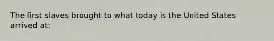 The first slaves brought to what today is the United States arrived at: