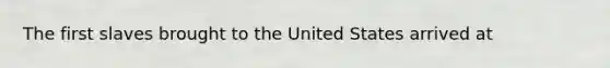 The first slaves brought to the United States arrived at