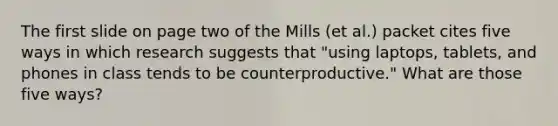 The first slide on page two of the Mills (et al.) packet cites five ways in which research suggests that "using laptops, tablets, and phones in class tends to be counterproductive." What are those five ways?