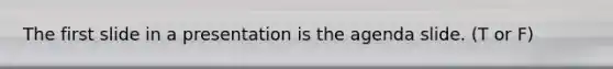 The first slide in a presentation is the agenda slide. (T or F)