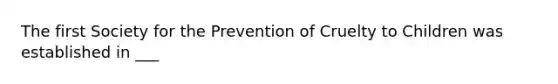 The first Society for the Prevention of Cruelty to Children was established in ___