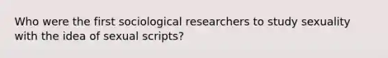 Who were the first sociological researchers to study sexuality with the idea of sexual scripts?