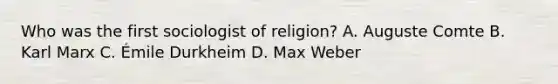 Who was the first sociologist of religion? A. Auguste Comte B. Karl Marx C. Émile Durkheim D. Max Weber