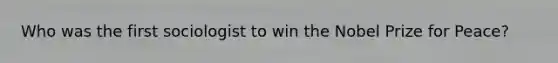 Who was the first sociologist to win the Nobel Prize for Peace?