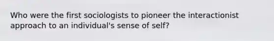 Who were the first sociologists to pioneer the interactionist approach to an individual's sense of self?