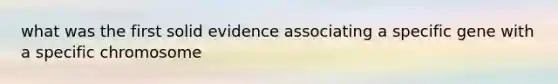 what was the first solid evidence associating a specific gene with a specific chromosome