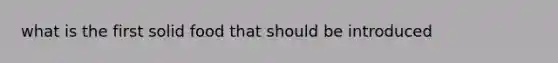 what is the first solid food that should be introduced