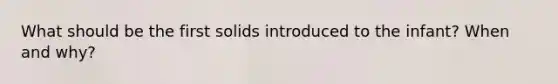 What should be the first solids introduced to the infant? When and why?