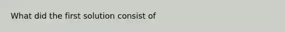 What did the first solution consist of