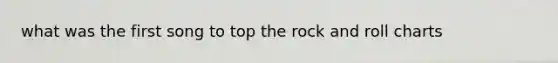what was the first song to top the rock and roll charts