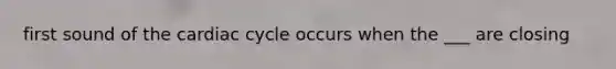 first sound of the cardiac cycle occurs when the ___ are closing