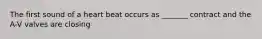 The first sound of a heart beat occurs as _______ contract and the A-V valves are closing
